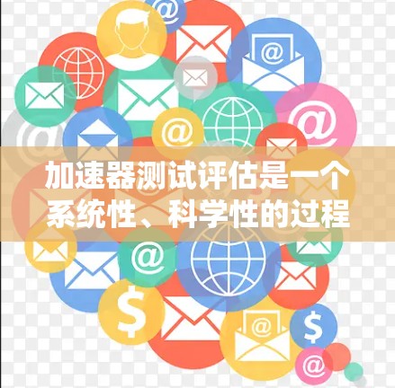 加速器测试评估是一个系统性、科学性的过程,用于评估车辆在加速性能上的表现。以下是对该过程的详细分析和总结 加速器测试评估是一个系统性、科学性的过程,用于评估车辆在加速性能上的表现。以下是对该过程的详细分析和总结