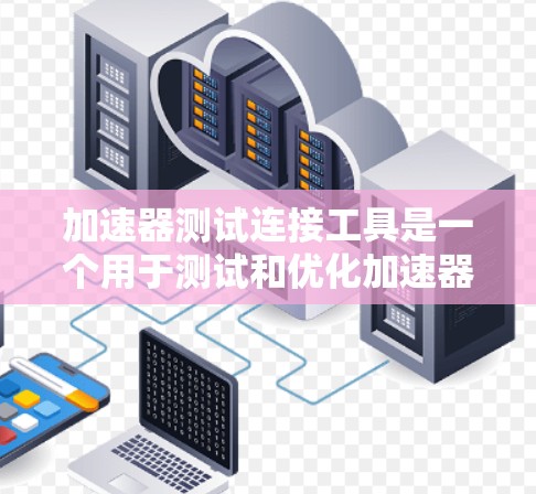 加速器测试连接工具是一个用于测试和优化加速器编译器的工具，主要用于软件开发中的测试和优化。它支持多种测试类型，如静态和动态测试，帮助开发者验证加速器的性能和兼容性。以下是对该工具的详细说明