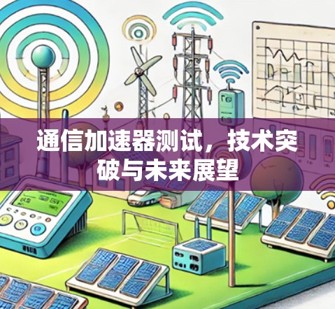 通信加速器测试，技术突破与未来展望