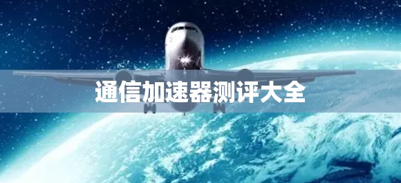 通信加速器测评大全