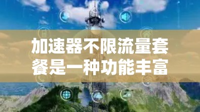 加速器不限流量套餐是一种功能丰富的网络加速工具，允许用户根据自己的网络负载和需求设置流量等级，灵活管理网络流量。以下是详细的使用步骤和功能说明