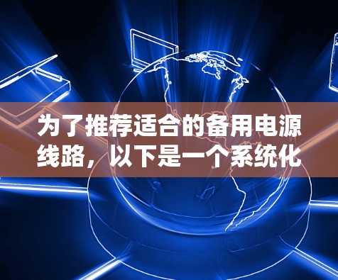 为了推荐适合的备用电源线路，以下是一个系统化的指南，帮助您在不同情况下选择合适的备用电源线路
