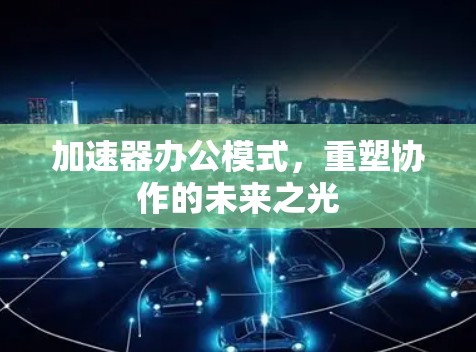 加速器办公模式，重塑协作的未来之光