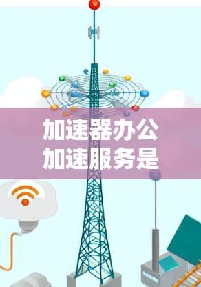加速器办公加速服务是一个帮助用户优化办公流程的工具，通过自动处理和优化办公文件的上传和复制，提升效率。以下是详细的步骤指南
