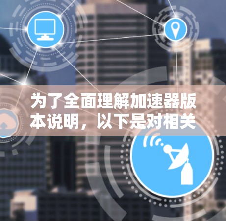 为了全面理解加速器版本说明,以下是对相关部分的详细分析和总结 为了全面理解加速器版本说明,以下是对相关部分的详细分析和总结