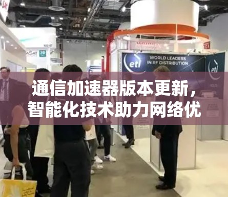 通信加速器版本更新,智能化技术助力网络优化 通信加速器版本更新,智能化技术助力网络优化