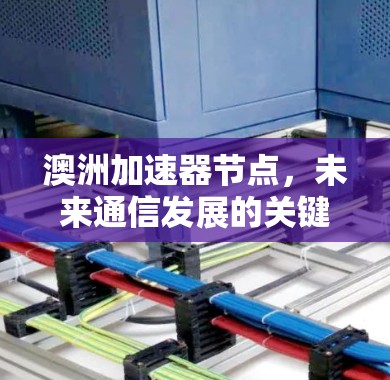 澳洲加速器节点,未来通信发展的关键力量 澳洲加速器节点,未来通信发展的关键力量