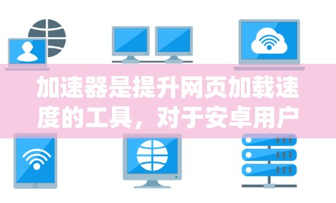 加速器是提升网页加载速度的工具,对于安卓用户来说,它们提供了灵活的优化选项。以下是对安卓加速器的系统总结 加速器是提升网页加载速度的工具,对于安卓用户来说,它们提供了灵活的优化选项。以下是对安卓加速器的系统总结