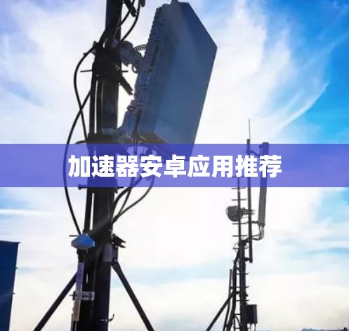 加速器安卓应用推荐 加速器安卓应用推荐