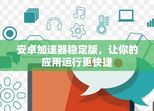 安卓加速器稳定版，让你的应用运行更快捷