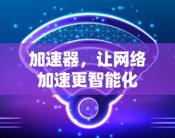 加速器，让网络加速更智能化