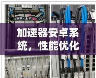 加速器安卓系统，性能优化的小技巧