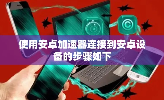 使用安卓加速器连接到安卓设备的步骤如下 使用安卓加速器连接到安卓设备的步骤如下