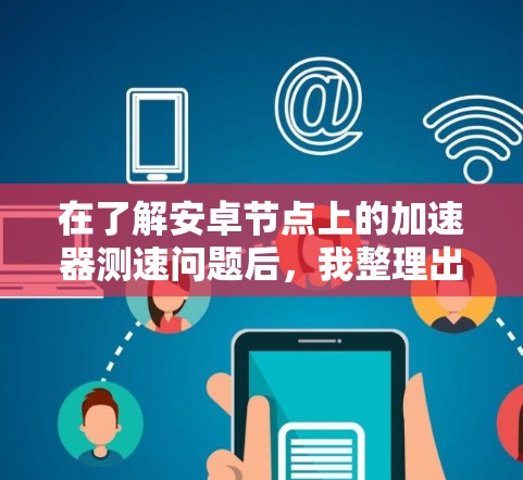 在了解安卓节点上的加速器测速问题后，我整理出以下步骤和建议，帮助你全面掌握这一领域