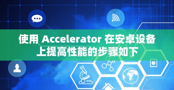 使用 Accelerator 在安卓设备上提高性能的步骤如下