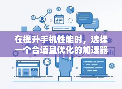 在提升手机性能时,选择一个合适且优化的加速器是关键。以下是一些步骤和建议,帮助你有效地更新或优化加速器 在提升手机性能时,选择一个合适且优化的加速器是关键。以下是一些步骤和建议,帮助你有效地更新或优化加速器