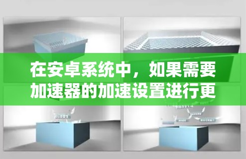 在安卓系统中，如果需要加速器的加速设置进行更新，可以按照以下步骤操作