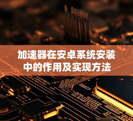 加速器在安卓系统安装中的作用及实现方法
