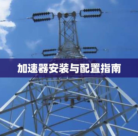 加速器安装与配置指南