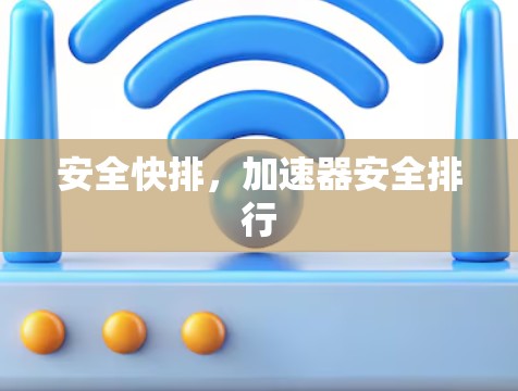 安全快排,加速器安全排行 安全快排,加速器安全排行