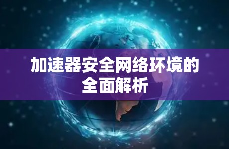 加速器安全网络环境的全面解析