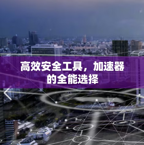 高效安全工具，加速器的全能选择