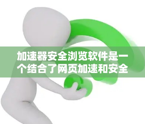 加速器安全浏览软件是一个结合了网页加速和安全防护功能的工具,旨在提高网页访问速度的同时保护用户的信息安全。以下是详细的了解和使用指南 加速器安全浏览软件是一个结合了网页加速和安全防护功能的工具,旨在提高网页访问速度的同时保护用户的信息安全。以下是详细的了解和使用指南