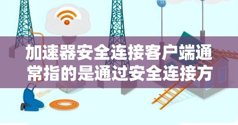 加速器安全连接客户端通常指的是通过安全连接方式（如防火墙或网络设备）连接到网络，并同时能够加速网络连接或下载加速器软件的应用程序。以下是对该问题的详细分析和解决方案