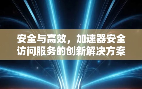 安全与高效，加速器安全访问服务的创新解决方案