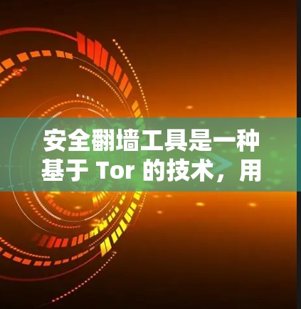 安全翻墙工具是一种基于 Tor 的技术，用于在 Tor 基础上进行翻墙下载，提供安全、无痕的下载方式。以下是详细的知识点