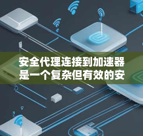 安全代理连接到加速器是一个复杂但有效的安全措施，以下是详细的步骤说明
