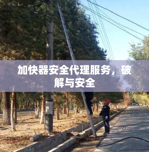 加快器安全代理服务，破解与安全