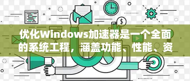 优化Windows加速器是一个全面的系统工程，涵盖功能、性能、资源管理和用户体验等多个方面。以下是一个系统化的优化指南，帮助您高效地优化加速器功能
