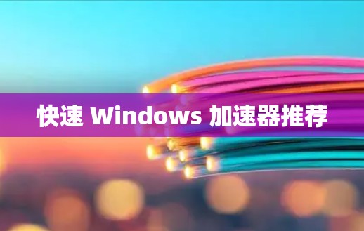 快速 Windows 加速器推荐
