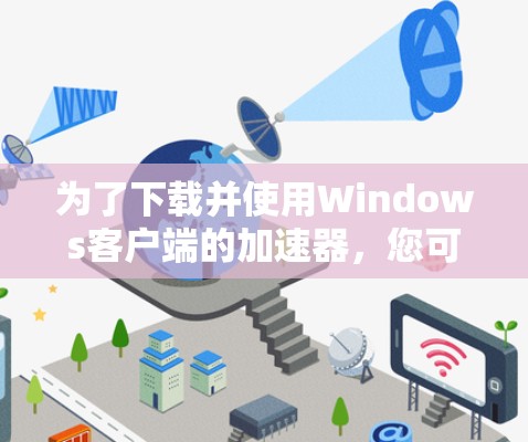为了下载并使用Windows客户端的加速器,您可以按照以下步骤进行 为了下载并使用Windows客户端的加速器,您可以按照以下步骤进行