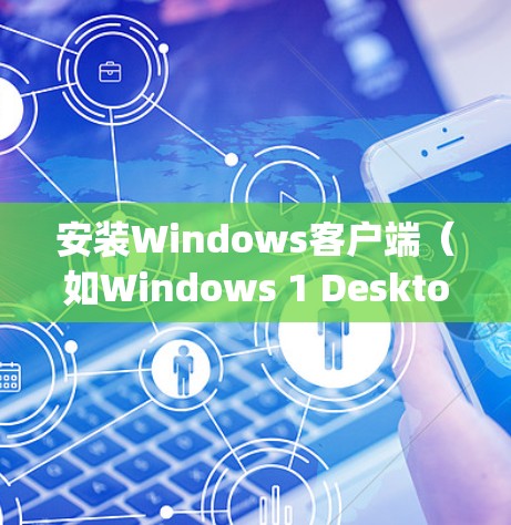 安装Windows客户端（如Windows 1 Desktop或Windows Client）的步骤如下