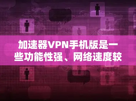 加速器VPN手机版是一些功能性强、网络速度较快的VPN应用程序，专为手机用户设计，提供高效的数据传输服务。以下是对这些应用的详细介绍