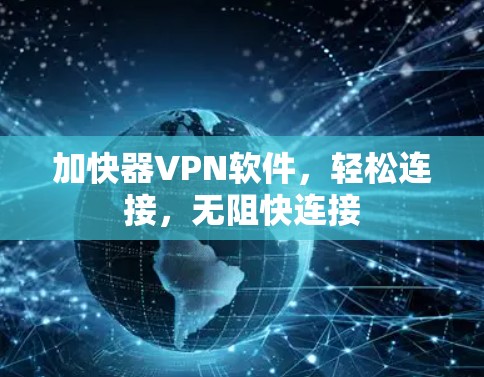 加快器VPN软件，轻松连接，无阻快连接