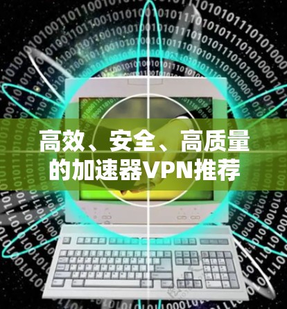 高效、安全、高质量的加速器VPN推荐