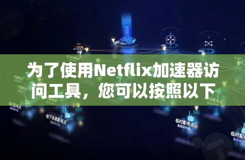 为了使用Netflix加速器访问工具,您可以按照以下步骤进行 为了使用Netflix加速器访问工具,您可以按照以下步骤进行