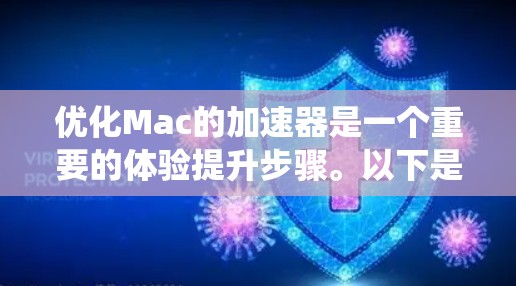 优化Mac的加速器是一个重要的体验提升步骤。以下是一些系统性的优化建议,帮助你更好地管理加速器,提高下载和安装效率 优化Mac的加速器是一个重要的体验提升步骤。以下是一些系统性的优化建议,帮助你更好地管理加速器,提高下载和安装效率