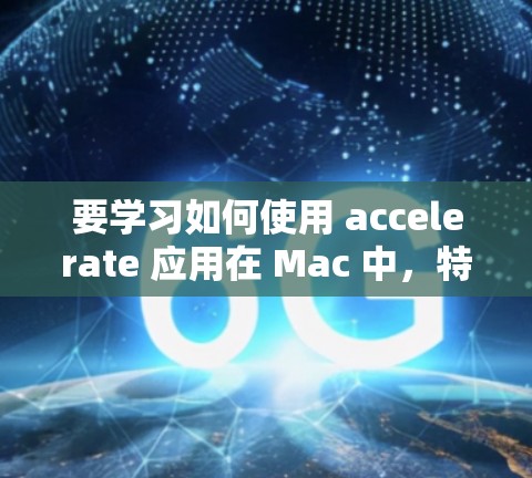 要学习如何使用 accelerate 应用在 Mac 中，特别是用于视频剪辑，可以按照以下步骤进行