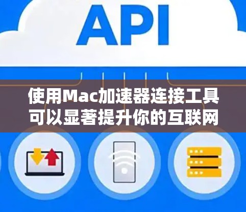使用Mac加速器连接工具可以显著提升你的互联网连接速度，特别是在使用Mac时。以下是一个详细的步骤指南，帮助你有效地使用加速器