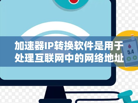 加速器IP转换软件是用于处理互联网中的网络地址转换，从而优化网络连接的工具。以下是对该主题的详细总结