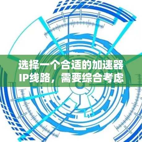 选择一个合适的加速器IP线路，需要综合考虑多个因素，以确保它能够满足特定的需求。以下是一步步的指南