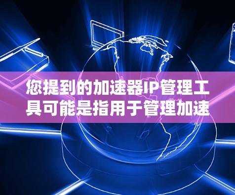 您提到的加速器IP管理工具可能是指用于管理加速器的IP地址或配置工具。以下是一些可能的加速器IP管理工具或功能，供参考