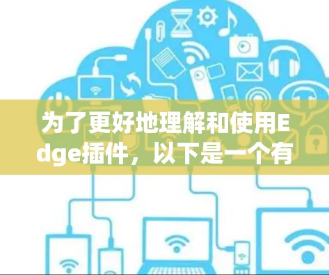 为了更好地理解和使用Edge插件，以下是一个有条理的总结，涵盖其基本概念、功能、组成部分、使用场景、兼容性和获取资源等内容