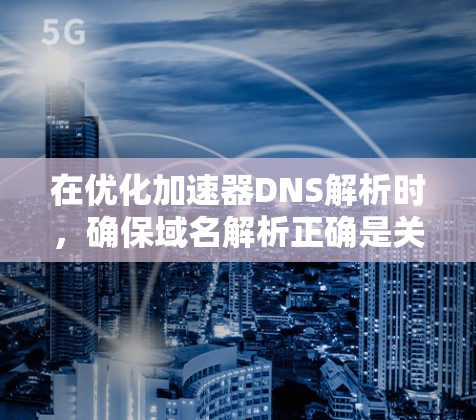 在优化加速器DNS解析时,确保域名解析正确是关键。以下是一些优化策略和注意事项 在优化加速器DNS解析时,确保域名解析正确是关键。以下是一些优化策略和注意事项