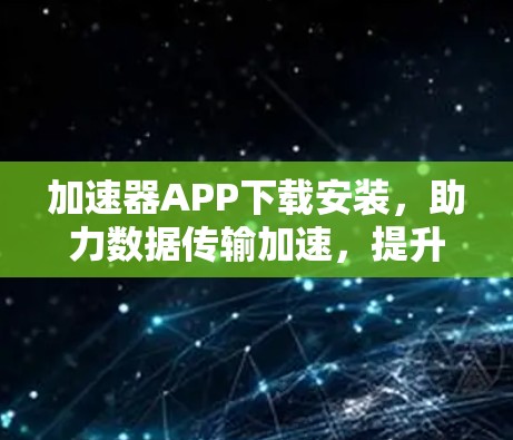 加速器APP下载安装，助力数据传输加速，提升网络效率