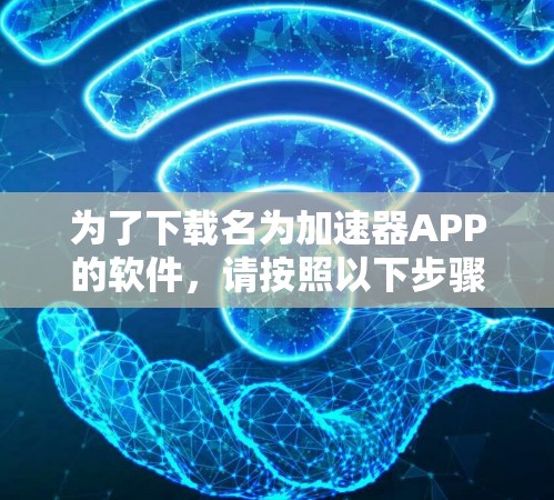 为了下载名为加速器APP的软件，请按照以下步骤进行